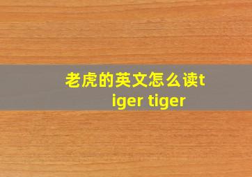 老虎的英文怎么读tiger tiger